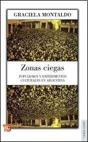 ZONAS CIEGAS. POPULISMOS Y EXPERIMENTOS CULTURALES EN ARGENTINA | Graciela Montaldo