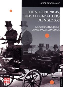 ELITES ECONOMICAS, CRISIS Y EL CAPITALISMO DEL SIGLO XXI. LA ALTERNATIVA DE LA DEMOCRACIA ECONO | Andrés Solimano